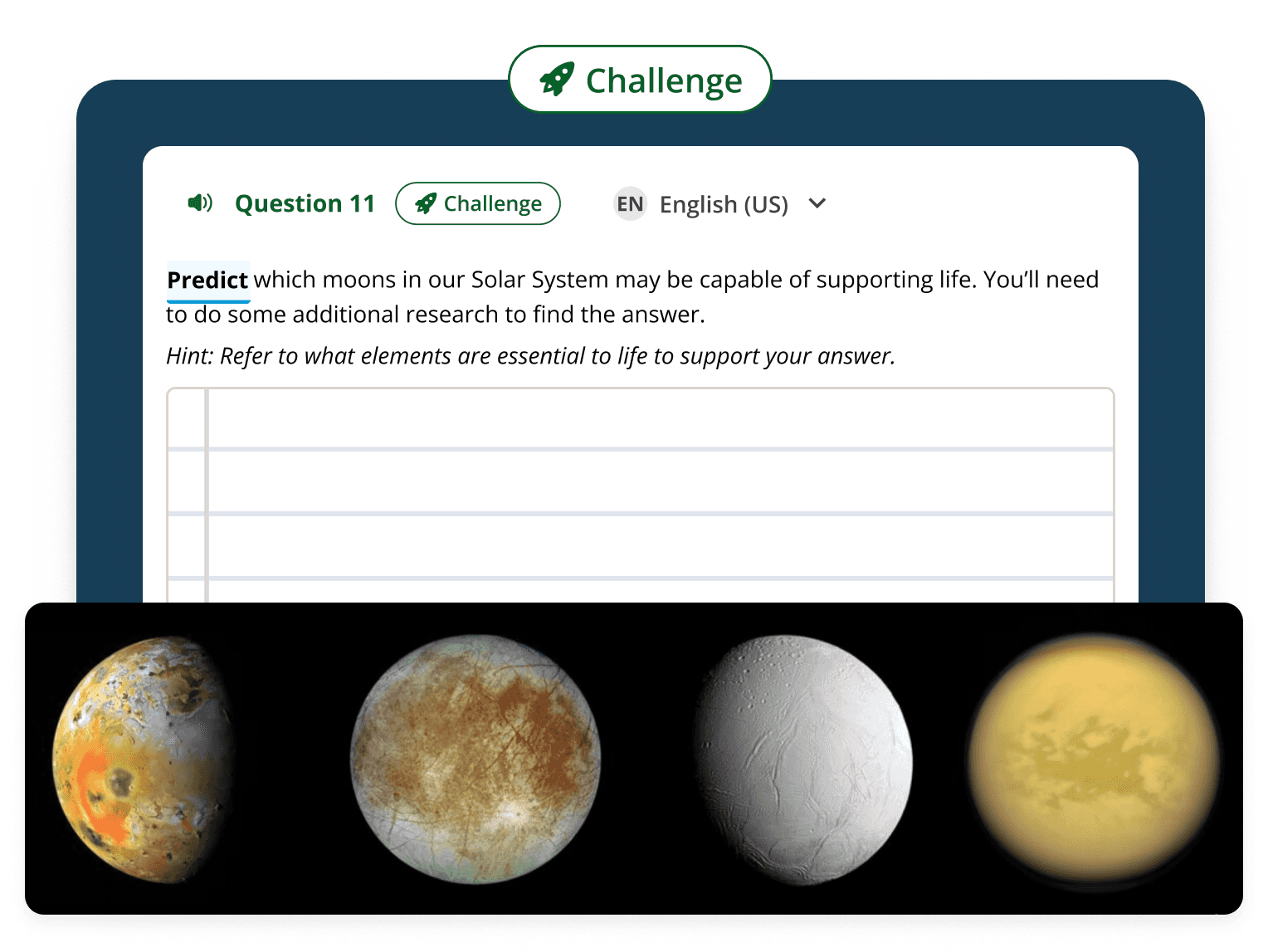 Text: Predict which moons in our Solar System may be capable of supporting life. Image: Challenge question with a writing space and photos of four moons.